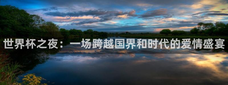 2026世界杯赛程表完整版：世界杯之夜：一场跨越国界和时代的爱情盛宴