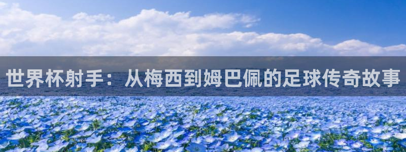 世界杯预选赛亚洲：世界杯射手：从梅西到姆巴佩的足球传奇故事
