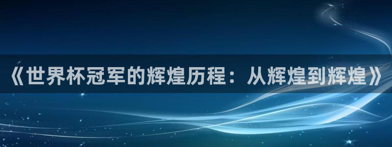 世界杯 直播：《世界杯冠军的辉煌历程：从辉煌到辉煌》