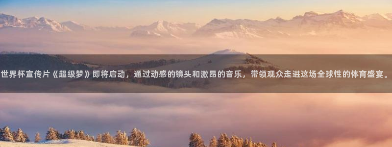 世界杯2026赛程时间表格：世界杯宣传片《超级梦》即将启动，通过动感的镜头和激昂的音乐，带领观众走进这场全球性的体育盛宴。